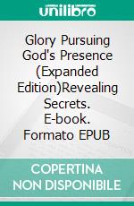 Glory Pursuing God's Presence (Expanded Edition)Revealing Secrets. E-book. Formato EPUB ebook