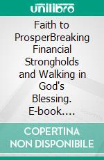 Faith to ProsperBreaking Financial Strongholds and Walking in God's Blessing. E-book. Formato EPUB ebook