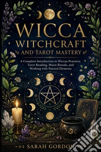 Wicca Witchcraft and Tarot MasteryA Complete Introduction to Wiccan Practices, Tarot Reading, Moon Rituals, and Working with Natural Elements. E-book. Formato EPUB ebook