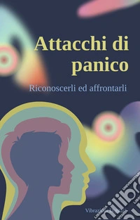 Attacchi di panico: come riconoscerli ed affrontarli. E-book. Formato EPUB ebook