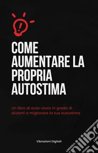 Come aumentare la propria autostima. E-book. Formato EPUB ebook