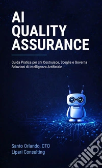 AI Quality AssuranceGuida Pratica per chi Costruisce, Sceglie e Governa Soluzioni di Intelligenza Artificiale. E-book. Formato EPUB ebook