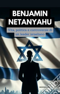 Benjamin NetanyahuVita, politica e controversie, di un leader israeliano. E-book. Formato EPUB ebook
