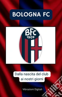 Bologna FC: dalle origine del club ai nostri giorni. E-book. Formato EPUB ebook