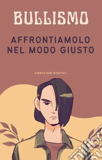 Bullismo: affrontiamolo nel modo giusto. E-book. Formato EPUB ebook