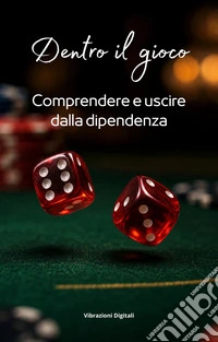 Dentro il gioco: comprendere e uscire dalla dipendenza. E-book. Formato EPUB ebook