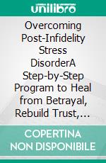 Overcoming Post-Infidelity Stress DisorderA Step-by-Step Program to Heal from Betrayal, Rebuild Trust, and Move Forward with Strength and Confidence. E-book. Formato EPUB ebook