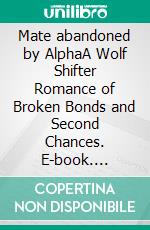 Mate abandoned by AlphaA Wolf Shifter Romance of Broken Bonds and Second Chances. E-book. Formato EPUB ebook