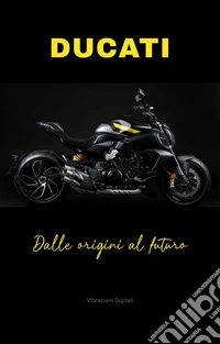 Ducati: dalle origini al futuro. E-book. Formato EPUB ebook