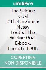 The Sideline Goal #TheFanZone • Messy FootballThe Sideline Goal. E-book. Formato EPUB ebook