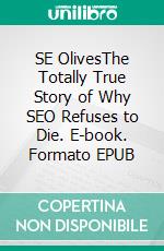 SE OlivesThe Totally True Story of Why SEO Refuses to Die. E-book. Formato EPUB ebook