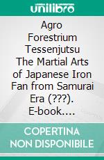 Agro Forestrium Tessenjutsu The Martial Arts of Japanese Iron Fan from Samurai Era (???). E-book. Formato EPUB ebook