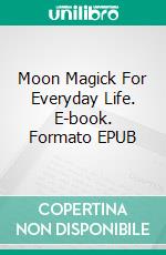 Moon Magick For Everyday Life. E-book. Formato EPUB ebook