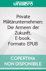 Private Militärunternehmen: Die Armeen der Zukunft. E-book. Formato EPUB ebook