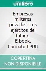 Empresas militares privadas: Los ejércitos del futuro. E-book. Formato EPUB ebook