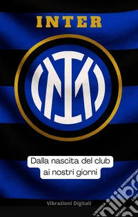 Inter: dalla nascita del club ai nostri giorni. E-book. Formato EPUB ebook