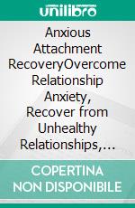 Anxious Attachment RecoveryOvercome Relationship Anxiety, Recover from Unhealthy Relationships, and Build Intimacy. E-book. Formato EPUB ebook