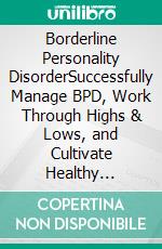 Borderline Personality DisorderSuccessfully Manage BPD, Work Through Highs & Lows, and Cultivate Healthy Relationships. E-book. Formato EPUB ebook