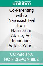 Co-Parenting with a NarcissistHeal from Narcissistic Abuse, Set Boundaries, Protect Your Kids, and Take Back Your Peace and Power. E-book. Formato EPUB ebook