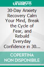 30-Day Anxiety Recovery Calm Your Mind, Break the Cycle of Fear, and Rebuild Everyday Confidence in 30 Days. E-book. Formato EPUB ebook
