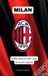 Milan: dalla nascita del club ai nostri giorni. E-book. Formato EPUB ebook