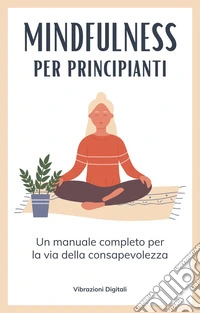 Mindfulness per principiantiUn manuale completo per la via della consapevolezza. E-book. Formato EPUB ebook