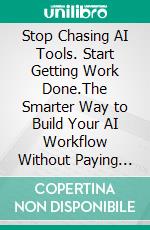 Stop Chasing AI Tools. Start Getting Work Done.The Smarter Way to Build Your AI Workflow Without Paying for Every Tool. E-book. Formato EPUB ebook
