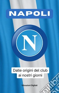 Napoli: dalla nascita del club ai nostri giorni. E-book. Formato EPUB ebook