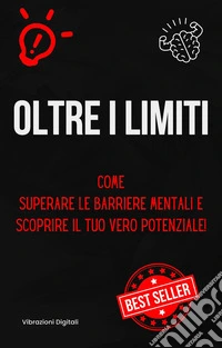 Oltre i limitiCome superare le barriere mentali e scoprire il tuo vero potenziale. E-book. Formato EPUB ebook