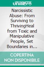 Narcissistic Abuse: From Surviving to ThrivingHeal from Toxic and Manipulative People, Set Boundaries in Relationships, and Reclaim Your Life. E-book. Formato EPUB ebook