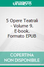 5 Opere Teatrali - Volume 9. E-book. Formato EPUB ebook
