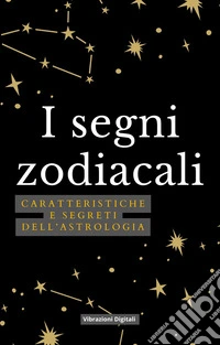 I segni zodiacaliCaratteristiche e segreti dell'astrologia. E-book. Formato EPUB ebook