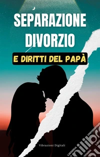 Separazione, divorzio e i diritti del papà. E-book. Formato EPUB ebook