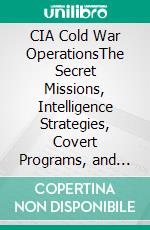 CIA Cold War OperationsThe Secret Missions, Intelligence Strategies, Covert Programs, and Global Operations That Shaped the Cold War. E-book. Formato EPUB ebook