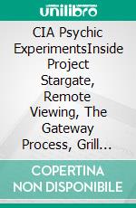 CIA Psychic ExperimentsInside Project Stargate, Remote Viewing, The Gateway Process, Grill Flame, Sun Streak, and the Intelligence Community's Search for Psychic Warfare. E-book. Formato EPUB ebook