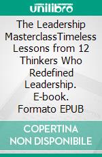 The Leadership MasterclassTimeless Lessons from 12 Thinkers Who Redefined Leadership. E-book. Formato EPUB ebook