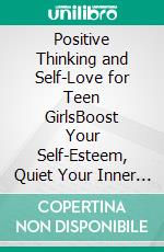 Positive Thinking and Self-Love for Teen GirlsBoost Your Self-Esteem, Quiet Your Inner Critic, Cope With Anxiety, and Let Go of Perfectionis. E-book. Formato EPUB ebook