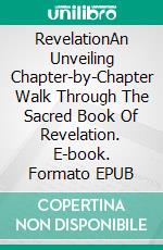 RevelationAn Unveiling Chapter-by-Chapter Walk Through The Sacred Book Of Revelation. E-book. Formato EPUB ebook