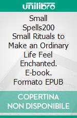 Small Spells200 Small Rituals to Make an Ordinary Life Feel Enchanted. E-book. Formato EPUB ebook