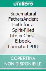 Supernatural FathersAncient Faith for a Spirit-Filled Life in Christ. E-book. Formato EPUB ebook
