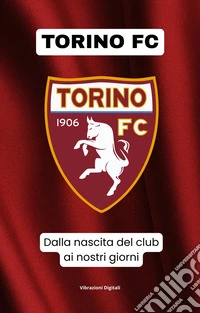 Torino FC: dalla nascita del club ai nostri giorni. E-book. Formato EPUB ebook