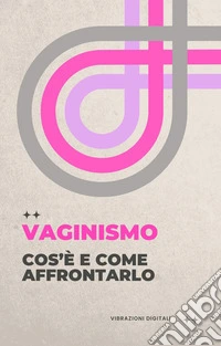 Vaginismo: cos'è e come affrontarlo. E-book. Formato EPUB ebook