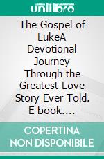 The Gospel of LukeA Devotional Journey Through the Greatest Love Story Ever Told. E-book. Formato EPUB ebook