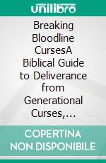 Breaking Bloodline CursesA Biblical Guide to Deliverance from Generational Curses, Demonic Strongholds, and Ancestral Bondage. E-book. Formato EPUB ebook