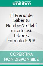 El Precio de Saber tu NombreNo debí mirarte así. E-book. Formato EPUB ebook