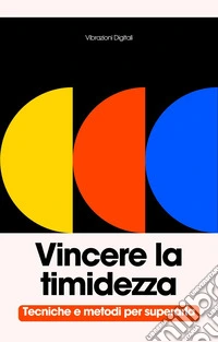 Vincere la timidezzaTecniche e metodi per superarla. E-book. Formato EPUB ebook