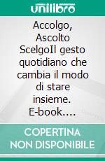 Accolgo, Ascolto ScelgoIl gesto quotidiano che cambia il modo di stare insieme. E-book. Formato EPUB ebook