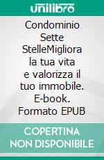 Condominio Sette StelleMigliora la tua vita e valorizza il tuo immobile. E-book. Formato EPUB ebook