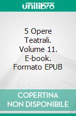 5 Opere Teatrali. Volume 11. E-book. Formato EPUB ebook
