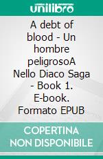 A debt of blood - Un hombre peligrosoA Nello Diaco Saga - Book 1. E-book. Formato EPUB ebook
